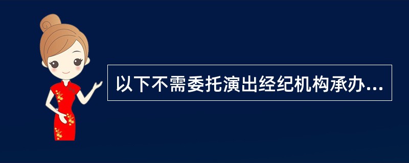 以下不需委托演出經紀機構承辦的營業性演出有( )